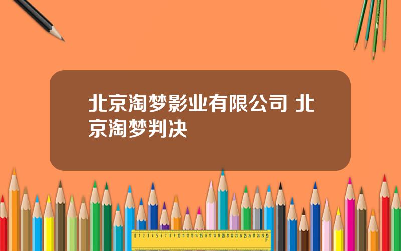 北京淘梦影业有限公司 北京淘梦判决